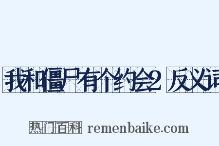 我和僵尸有个约会2反义词是什么意思的图片